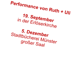 Performance von Ruth + Uli  19. September in der Erlöserkirche  5. Dezember  Stadtbücherei Münster großer Saal