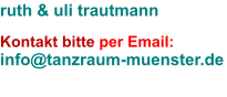 ruth & uli trautmann  Kontakt bitte per Email: info@tanzraum-muenster.de