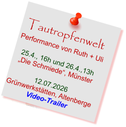 Tautropfenwelt Performance von Ruth + Uli  25.4., 16h und 26.4.,13h „Die Schmiede“, Münster  12.07.2026 Grünwerkstätten, Altenberge Video-Trailer